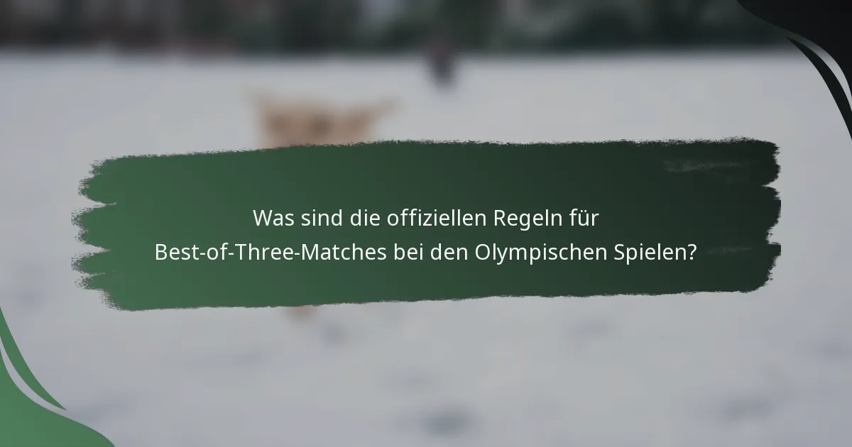 Was sind die offiziellen Regeln für Best-of-Three-Matches bei den Olympischen Spielen?