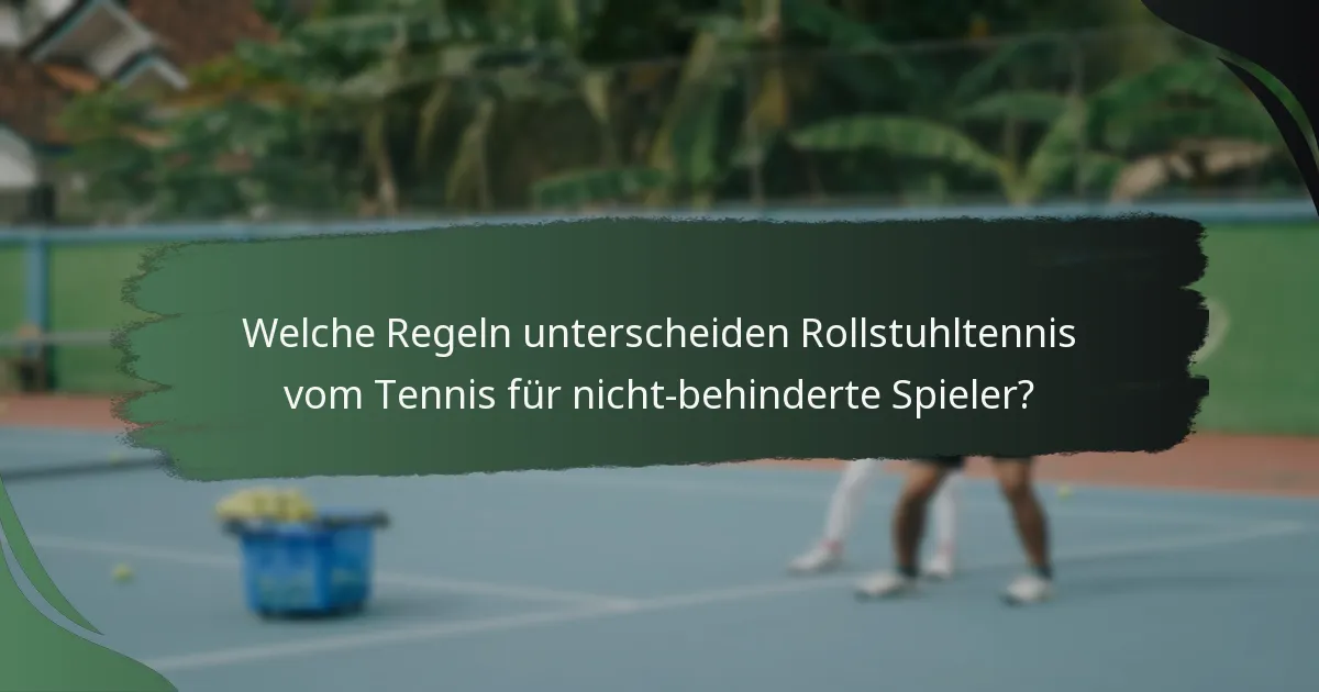 Welche Regeln unterscheiden Rollstuhltennis vom Tennis für nicht-behinderte Spieler?