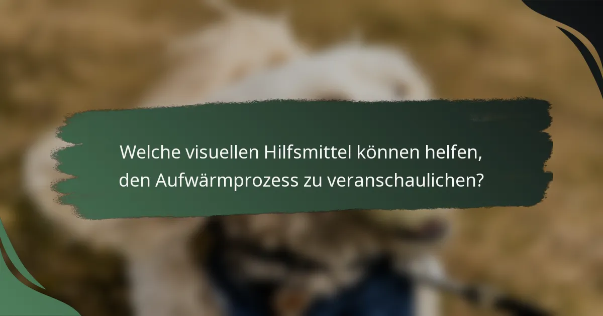 Welche visuellen Hilfsmittel können helfen, den Aufwärmprozess zu veranschaulichen?